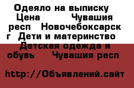 Одеяло на выписку › Цена ­ 150 - Чувашия респ., Новочебоксарск г. Дети и материнство » Детская одежда и обувь   . Чувашия респ.